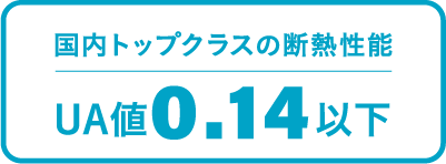 国内トップクラスの断熱性能 UA値0.14以下